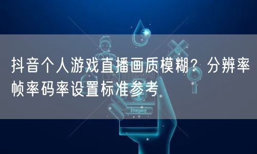 抖音个人游戏直播画质模糊?分辨率帧率码率设置标准参考