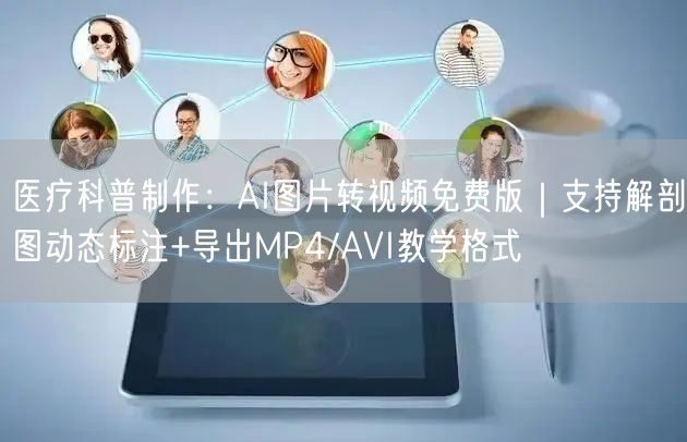 医疗科普制作:AI图片转视频免费版|支持解剖图动态标注+导出MP4/AVI教学格