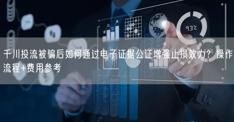 千川投流被骗后如何通过电子证据公证增强止损效力?操作流程+费用参考