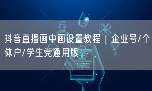 抖音直播画中画设置教程｜企业号/个体户/学生党通用版