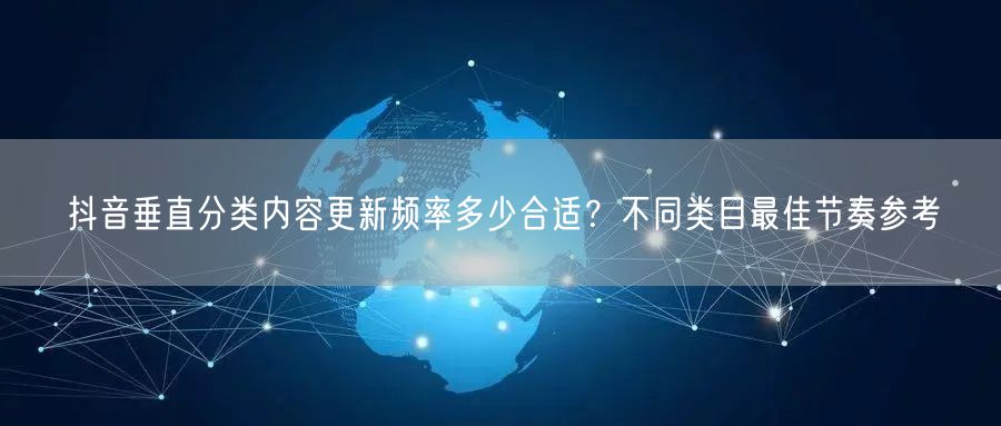 抖音垂直分类内容更新频率多少合适?不同类目最佳节奏参考