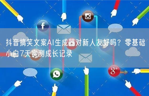 抖音搞笑文案AI生成器对新人友好吗?零基础小白7天实测成长记录