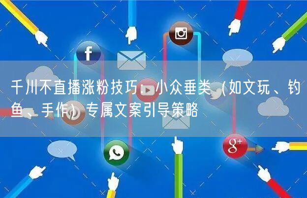 千川不直播涨粉技巧：小众垂类（如文玩、钓鱼、手作）专属文案引导策略