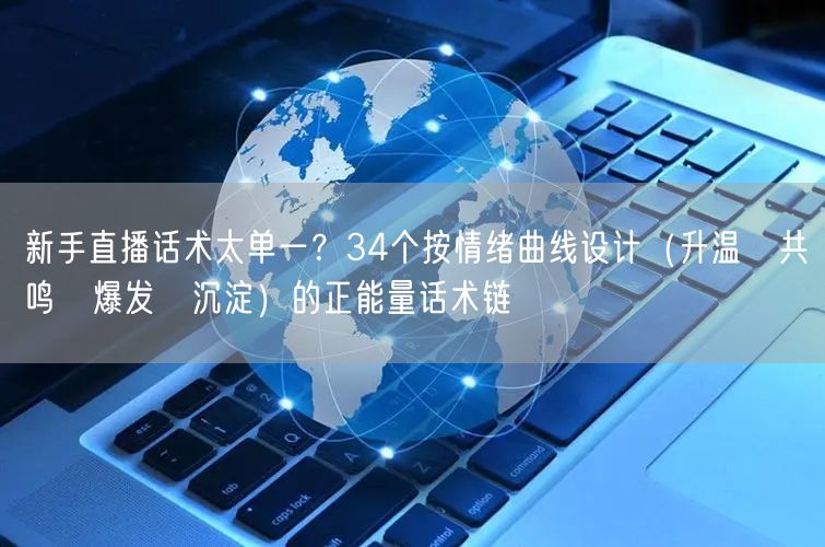 新手直播话术太单一？34个按情绪曲线设计（升温→共鸣→爆发→沉淀）的正能量话术链