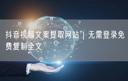 抖音视频文案提取网站|无需登录免费复制全文