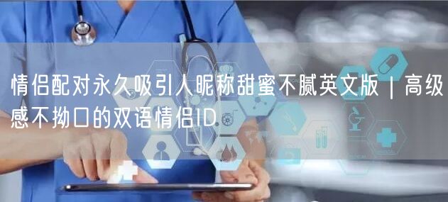 情侣配对永久吸引人昵称甜蜜不腻英文版｜高级感不拗口的双语情侣ID