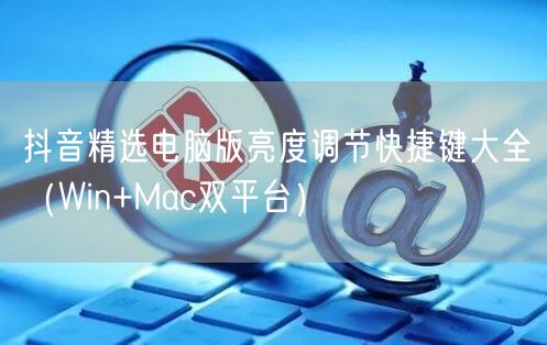 抖音精选电脑版亮度调节快捷键大全(Win+Mac双平台)