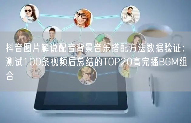 抖音图片解说配音背景音乐搭配方法数据验证：测试100条视频后总结的TOP20高完