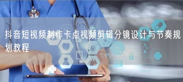 抖音短视频制作卡点视频剪辑分镜设计与节奏规划教程