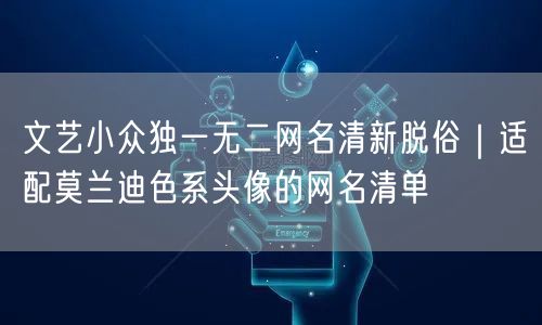 文艺小众独一无二网名清新脱俗|适配莫兰迪色系头像的网名清单