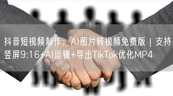 抖音短视频制作：AI图片转视频免费版｜支持竖屏9:16+AI运镜+导出TikTo