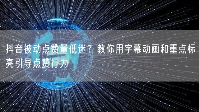 抖音被动点赞量低迷?教你用字幕动画和重点标亮引导点赞行为
