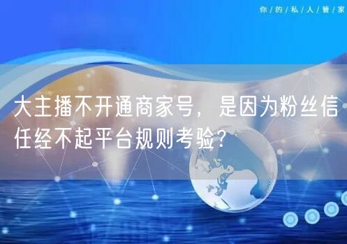 大主播不开通商家号，是因为粉丝信任经不起平台规则考验？
