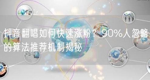 抖音翻唱如何快速涨粉？90%人忽略的算法推荐机制揭秘