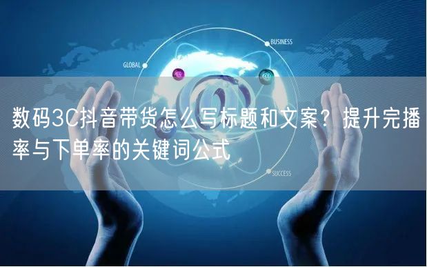 数码3C抖音带货怎么写标题和文案？提升完播率与下单率的关键词公式