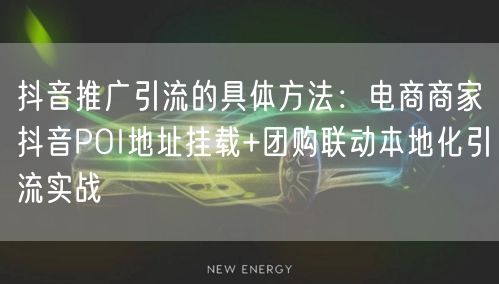 抖音推广引流的具体方法:电商商家抖音POI地址挂载+团购联动本地化引流实战