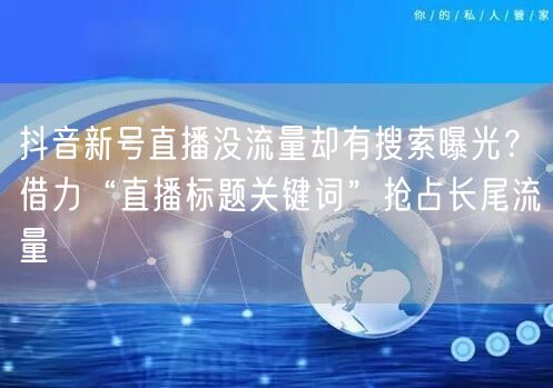 抖音新号直播没流量却有搜索曝光?借力“直播标题关键词”抢占长尾流量