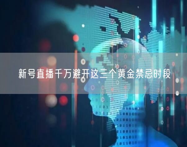 新号直播千万避开这三个黄金禁忌时段
