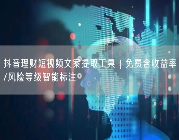 抖音理财短视频文案提取工具|免费含收益率/风险等级智能标注