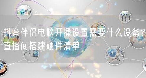 抖音伴侣电脑开播设置需要什么设备?直播间搭建硬件清单