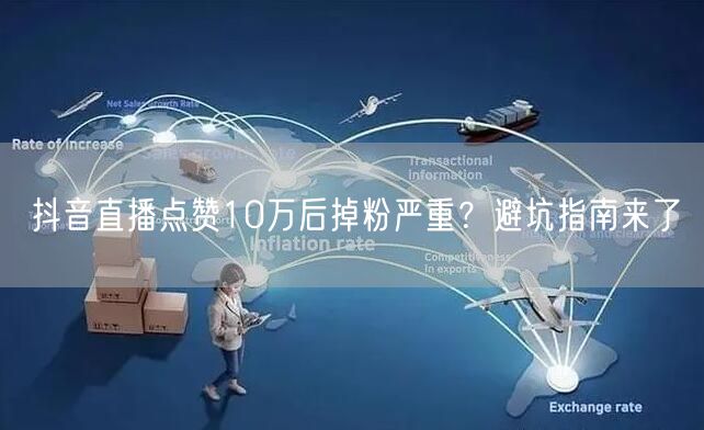 抖音直播点赞10万后掉粉严重?避坑指南来了