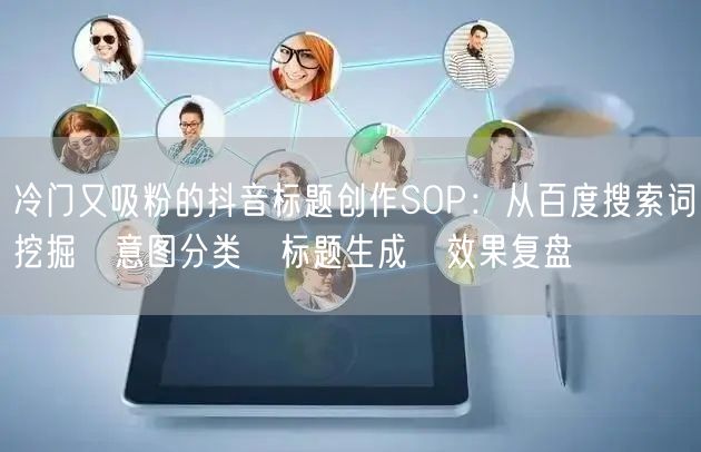 冷门又吸粉的抖音标题创作SOP：从百度搜索词挖掘→意图分类→标题生成→效果复盘