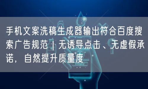 手机文案洗稿生成器输出符合百度搜索广告规范|无诱导点击、无虚假承诺,自然提升质量