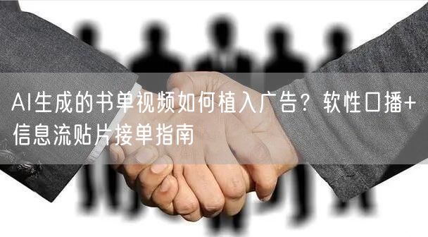 AI生成的书单视频如何植入广告？软性口播+信息流贴片接单指南