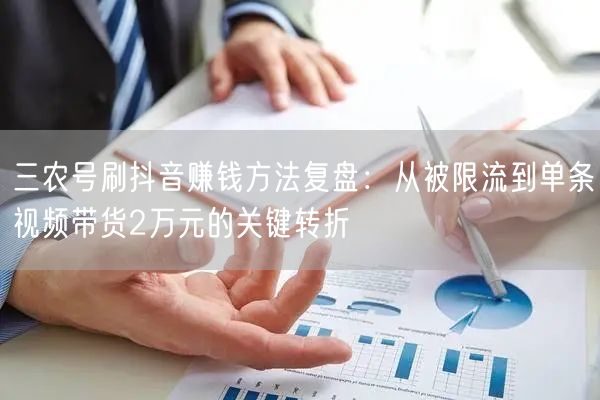 三农号刷抖音赚钱方法复盘:从被限流到单条视频带货2万元的关键转折