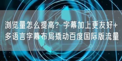 浏览量怎么提高?字幕加上更友好+多语言字幕布局撬动百度国际版流量