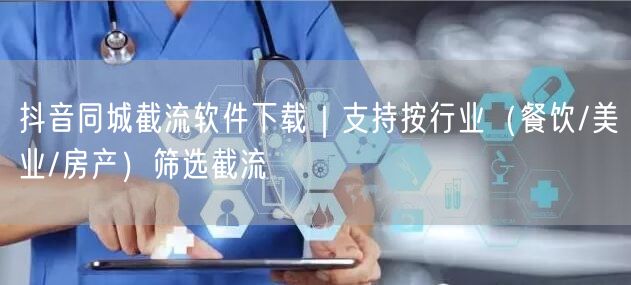 抖音同城截流软件下载｜支持按行业（餐饮/美业/房产）筛选截流