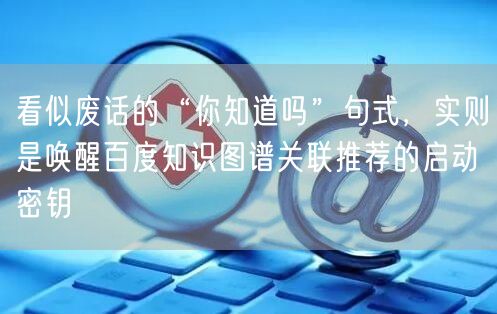 看似废话的“你知道吗”句式,实则是唤醒百度知识图谱关联推荐的启动密钥