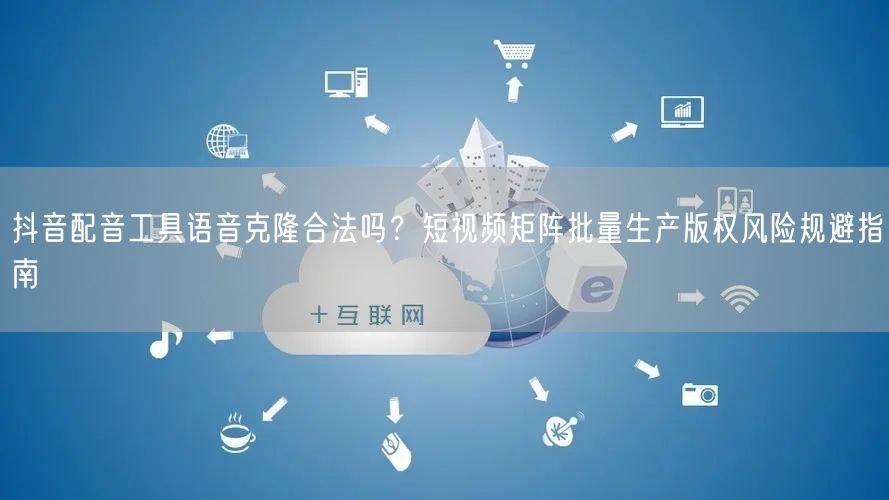 抖音配音工具语音克隆合法吗？短视频矩阵批量生产版权风险规避指南