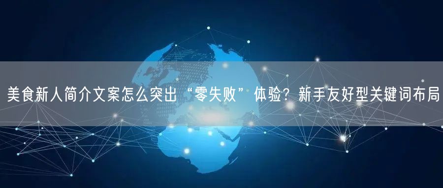 美食新人简介文案怎么突出“零失败”体验？新手友好型关键词布局