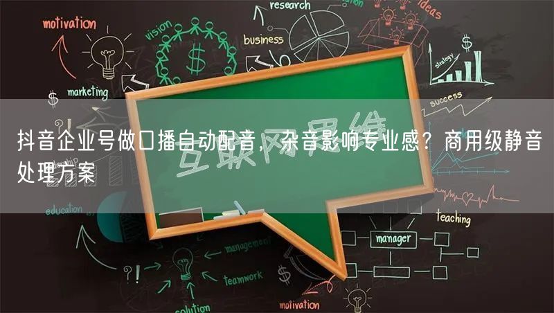 抖音企业号做口播自动配音，杂音影响专业感？商用级静音处理方案