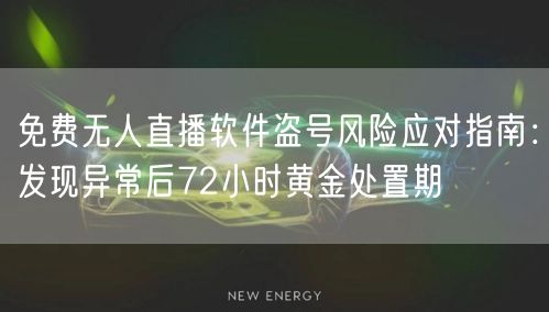 免费无人直播软件盗号风险应对指南：发现异常后72小时黄金处置期