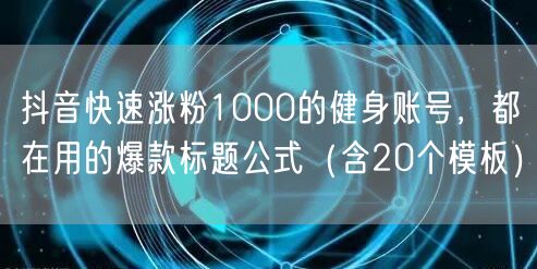 抖音快速涨粉1000的健身账号，都在用的爆款标题公式（含20个模板）