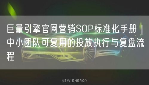 巨量引擎官网营销SOP标准化手册|中小团队可复用的投放执行与复盘流程
