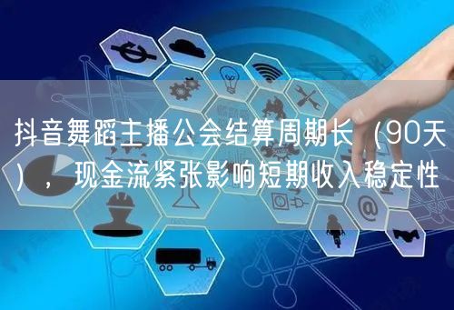 抖音舞蹈主播公会结算周期长(90天),现金流紧张影响短期收入稳定性