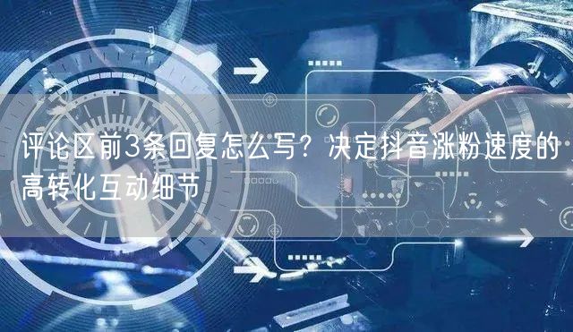 评论区前3条回复怎么写?决定抖音涨粉速度的高转化互动细节