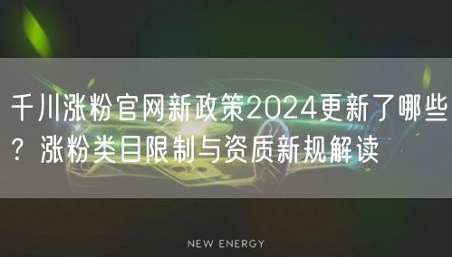 千川涨粉官网新政策2024更新了哪些？涨粉类目限制与资质新规解读