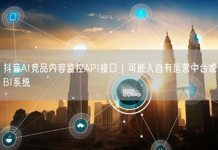 抖音AI竞品内容监控API接口|可嵌入自有运营中台或BI系统