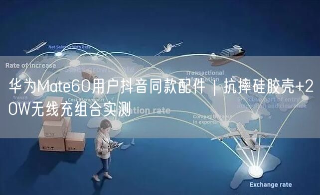 华为Mate60用户抖音同款配件|抗摔硅胶壳+20W无线充组合实测
