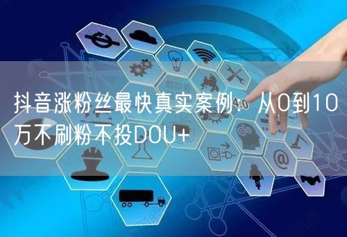 抖音涨粉丝最快真实案例:从0到10万不刷粉不投DOU+