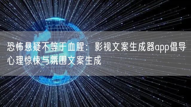恐怖悬疑不等于血腥:影视文案生成器app倡导心理惊悚与氛围文案生成