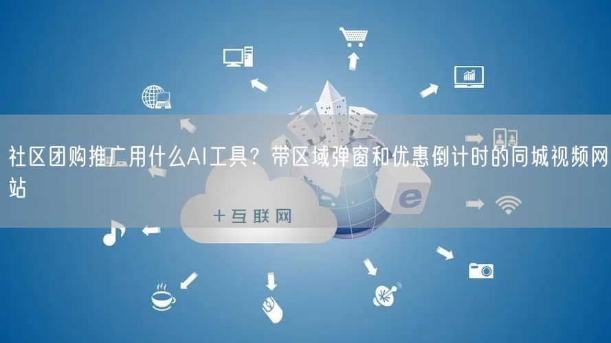 社区团购推广用什么AI工具？带区域弹窗和优惠倒计时的同城视频网站