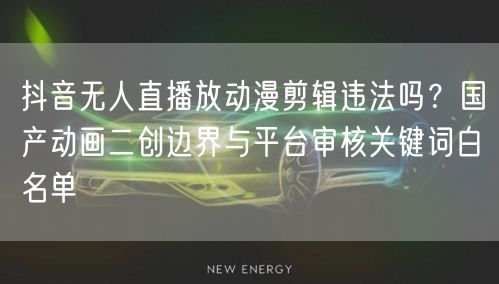 抖音无人直播放动漫剪辑违法吗？国产动画二创边界与平台审核关键词白名单