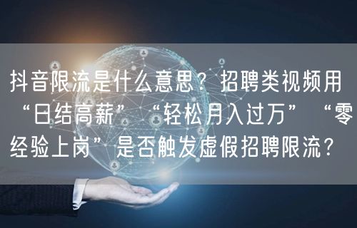 抖音限流是什么意思?招聘类视频用“日结高薪”“轻松月入过万”“零经验上岗”是否触
