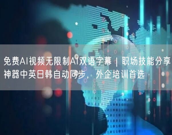 免费AI视频无限制AI双语字幕|职场技能分享神器中英日韩自动同步,外企培训首选