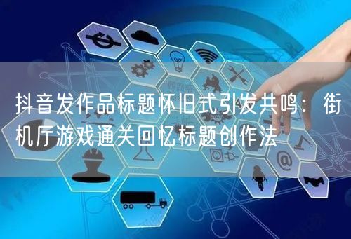 抖音发作品标题怀旧式引发共鸣:街机厅游戏通关回忆标题创作法